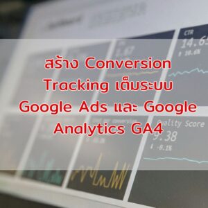 วิธีสร้างบัญชี Google Analytics GA4 สร้าง Event และ import ไปทำ Google Ads Conversion Update 2026